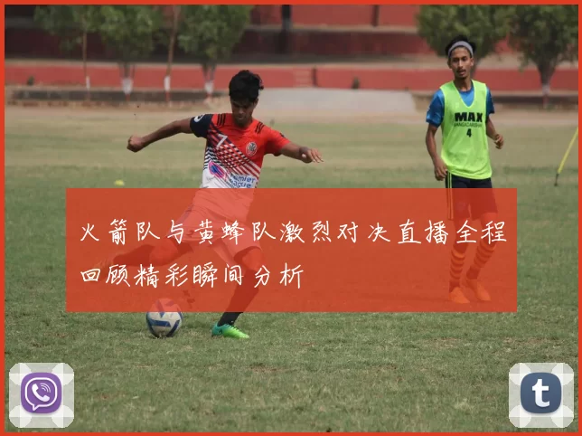 火箭队与黄蜂队激烈对决直播全程回顾精彩瞬间分析