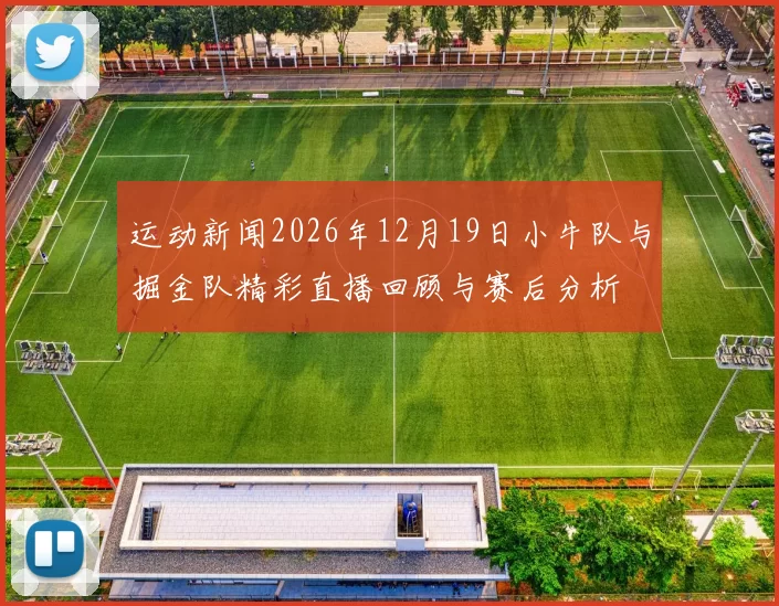 运动新闻2026年12月19日小牛队与掘金队精彩直播回顾与赛后分析